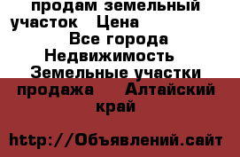 продам земельный участок › Цена ­ 1 000 000 - Все города Недвижимость » Земельные участки продажа   . Алтайский край